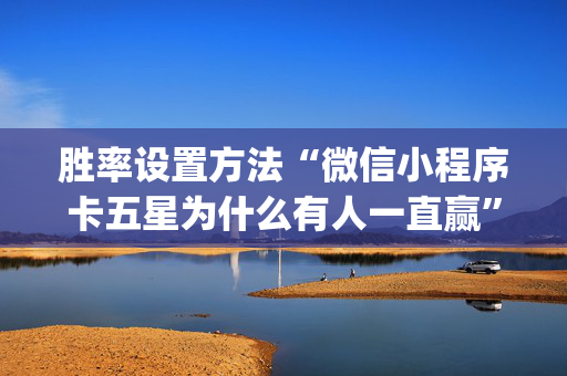 胜率设置方法“微信小程序卡五星为什么有人一直赢”（输赢规律)