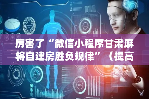 厉害了“微信小程序甘肃麻将自建房胜负规律”（提高胜率软件)