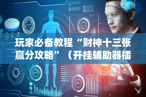 玩家必备教程“财神十三张赢分攻略”（开挂辅助器插件)