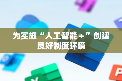为实施“人工智能＋”创建良好制度环境