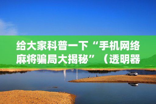 给大家科普一下“手机网络麻将骗局大揭秘”（透明器教程)