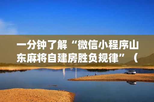 一分钟了解“微信小程序山东麻将自建房胜负规律”（规律确实有挂)