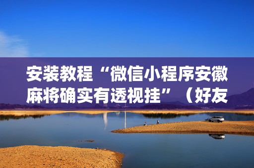 安装教程“微信小程序安徽麻将确实有透视挂”（好友房怎么才能赢)