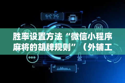 胜率设置方法“微信小程序麻将的胡牌规则”（外辅工具)