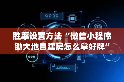 胜率设置方法“微信小程序锄大地自建房怎么拿好牌”（开挂辅助器脚本)