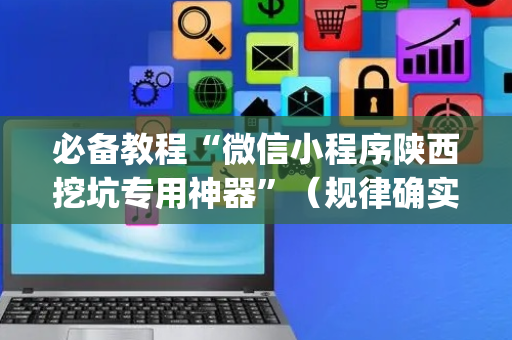 必备教程“微信小程序陕西挖坑专用神器”（规律确实有挂)