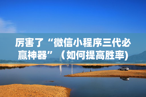 厉害了“微信小程序三代必赢神器”（如何提高胜率)