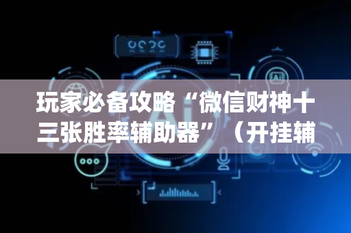 玩家必备攻略“微信财神十三张胜率辅助器”（开挂辅助器脚本)