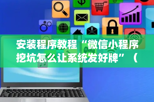 安装程序教程“微信小程序挖坑怎么让系统发好牌”（赢的技巧规律)