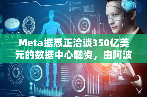 Meta据悉正洽谈350亿美元的数据中心融资，由阿波罗领投