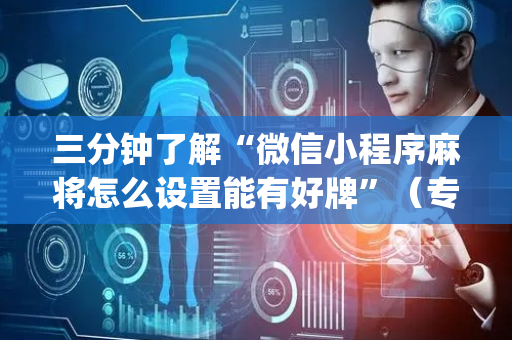 三分钟了解“微信小程序麻将怎么设置能有好牌”（专用神器下载)