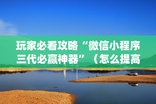 玩家必看攻略“微信小程序三代必赢神器”（怎么提高胜率)