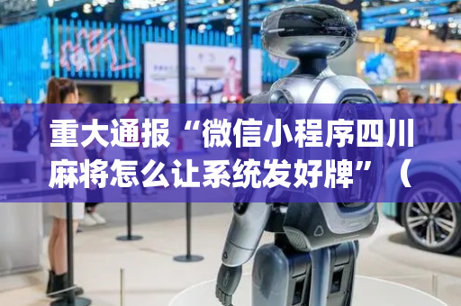 重大通报“微信小程序四川麻将怎么让系统发好牌”（软件出售)