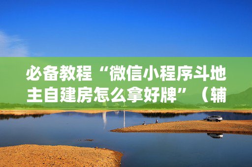 必备教程“微信小程序斗地主自建房怎么拿好牌”（辅助软件)