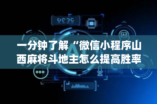 一分钟了解“微信小程序山西麻将斗地主怎么提高胜率”（怎么让系统给自己好牌)