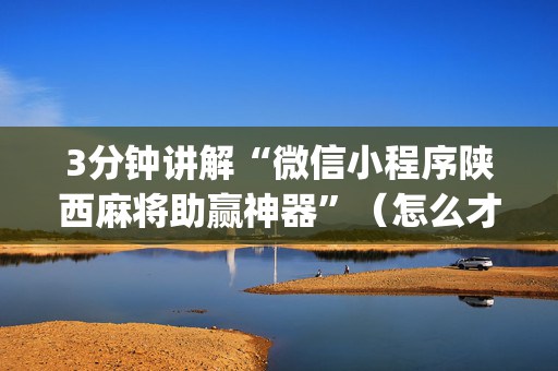 3分钟讲解“微信小程序陕西麻将助赢神器”（怎么才会赢)