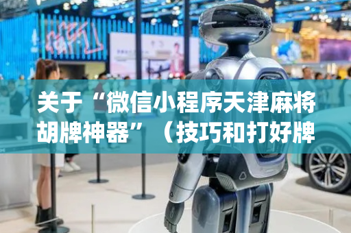 关于“微信小程序天津麻将胡牌神器”（技巧和打好牌方法)