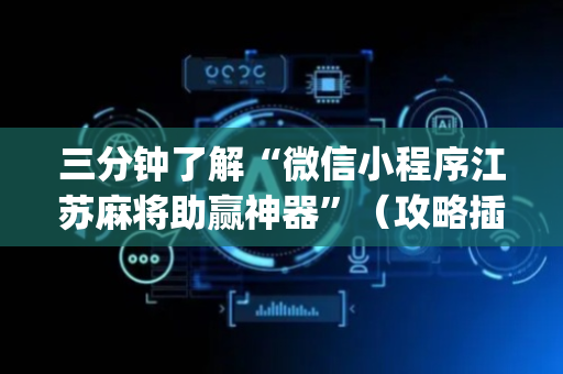 三分钟了解“微信小程序江苏麻将助赢神器”（攻略插件)