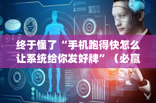 终于懂了“手机跑得快怎么让系统给你发好牌”（必赢神器)