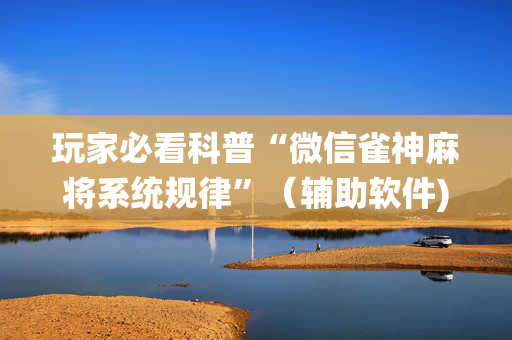 玩家必看科普“微信雀神麻将系统规律”（辅助软件)