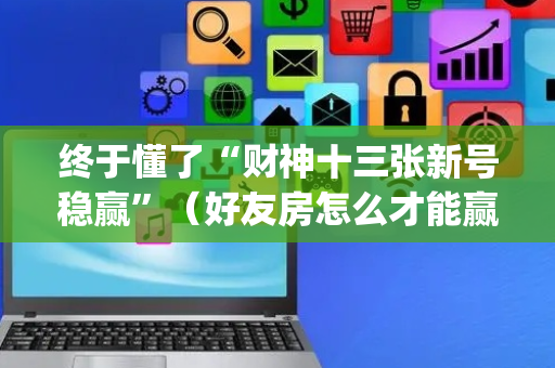 终于懂了“财神十三张新号稳赢”（好友房怎么才能赢)