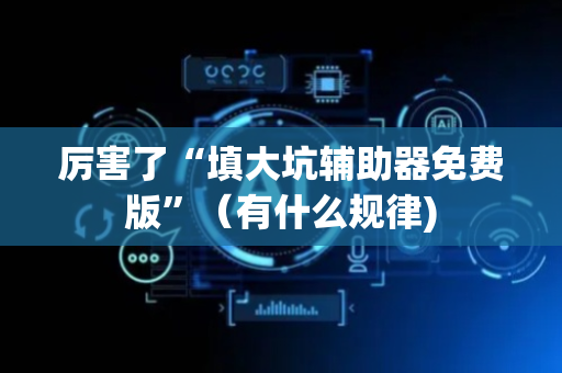 厉害了“填大坑辅助器免费版”（有什么规律)