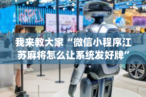 我来教大家“微信小程序江苏麻将怎么让系统发好牌”（怎么能让牌好一点)