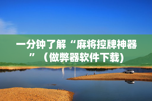 一分钟了解“麻将控牌神器”（做弊器软件下载)