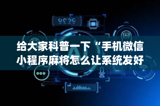 给大家科普一下“手机微信小程序麻将怎么让系统发好牌”（发牌有什么规律吗)