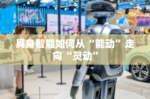 具身智能如何从“能动”走向“灵动”