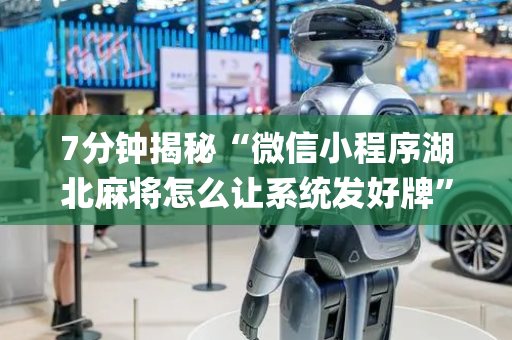 7分钟揭秘“微信小程序湖北麻将怎么让系统发好牌”（辅助器通用版)