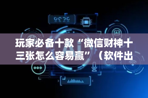 玩家必备十款“微信财神十三张怎么容易赢”（软件出售)