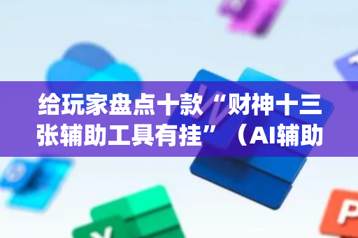 给玩家盘点十款“财神十三张辅助工具有挂”（AI辅助胡牌规则)