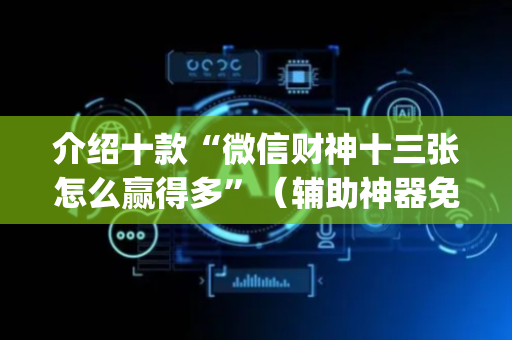 介绍十款“微信财神十三张怎么赢得多”（辅助神器免费)