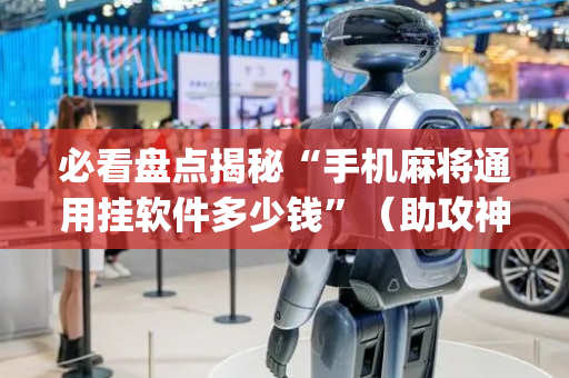 必看盘点揭秘“手机麻将通用挂软件多少钱”（助攻神器)