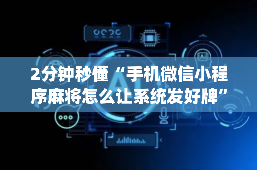 2分钟秒懂“手机微信小程序麻将怎么让系统发好牌”（插件开挂免费AI)