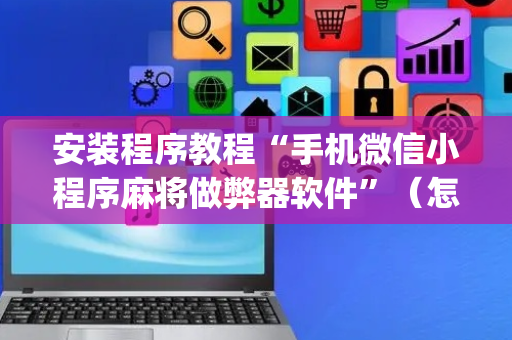 安装程序教程“手机微信小程序麻将做弊器软件”（怎么增加胜率)