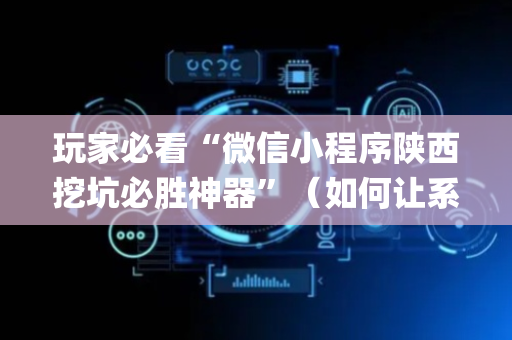 玩家必看“微信小程序陕西挖坑必胜神器”（如何让系统发好牌)