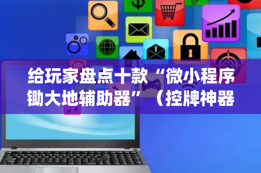 给玩家盘点十款“微小程序锄大地辅助器”（控牌神器)