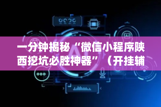 一分钟揭秘“微信小程序陕西挖坑必胜神器”（开挂辅助插件)