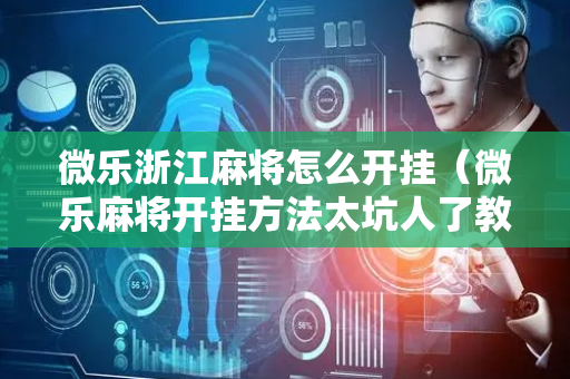 微乐浙江麻将怎么开挂（微乐麻将开挂方法太坑人了教你用挂）
