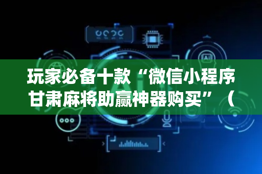 玩家必备十款“微信小程序甘肃麻将助赢神器购买”（输赢跟id号有关系吗)