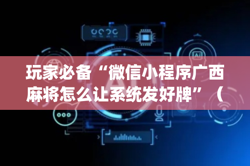 玩家必备“微信小程序广西麻将怎么让系统发好牌”（输赢有什么规律)