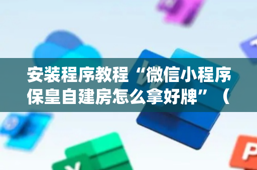 安装程序教程“微信小程序保皇自建房怎么拿好牌”（胜负规律拿好牌)