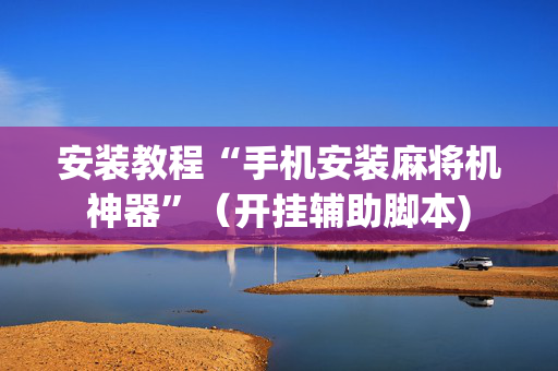 安装教程“手机安装麻将机神器”（开挂辅助脚本)