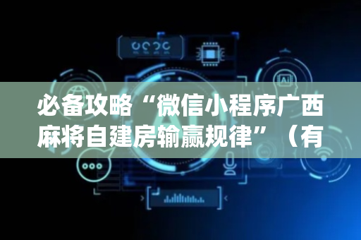 必备攻略“微信小程序广西麻将自建房输赢规律”（有什么规律)