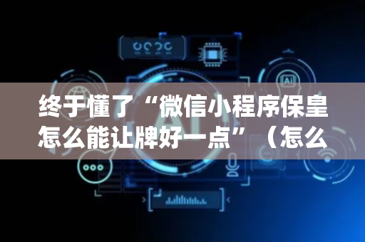 终于懂了“微信小程序保皇怎么能让牌好一点”（怎么能让牌好一点)
