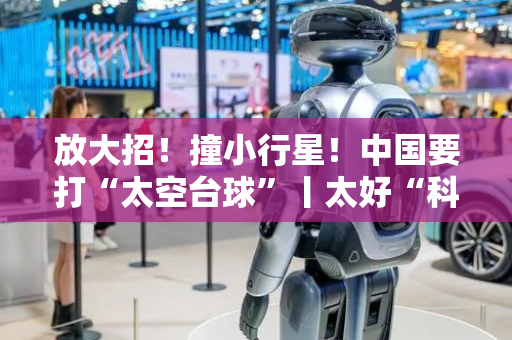 放大招！撞小行星！中国要打“太空台球”丨太好“科”了