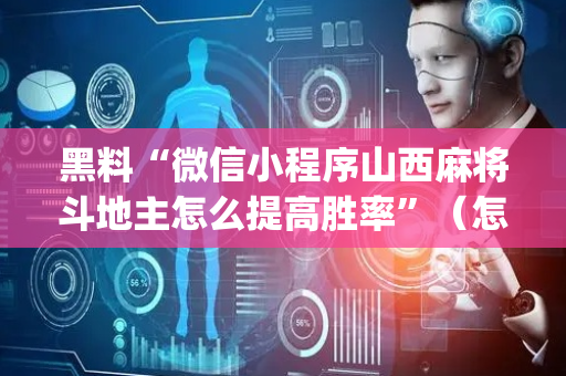 黑料“微信小程序山西麻将斗地主怎么提高胜率”（怎么能得到好牌)