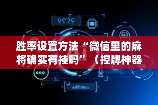 胜率设置方法“微信里的麻将确实有挂吗”（控牌神器)